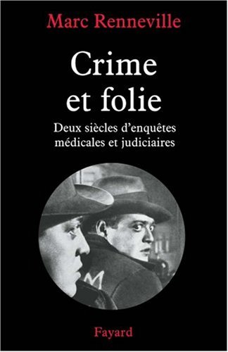 La Folie du crime : Deux siècles d'enquêtes médicales et judiciaires by Marc Renneville