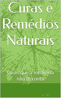 Curas e Remédios Naturais: Curas que a medicina não te conta