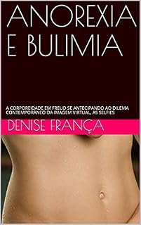 Livro ANOREXIA E BULIMIA: A CORPOREIDADE EM FREUD SE ANTECIPANDO AO DILEMA CONTEMPORÂNEO DA IMAGEM VIRTUAL, AS SELFIES