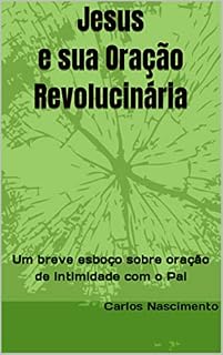 Livro Jesus e sua Oração Revolucinária: Um breve esboço sobre oração de intimidade com o Pai