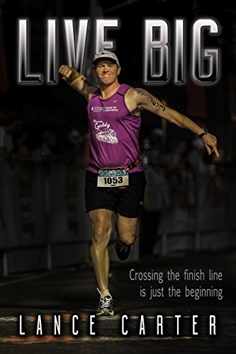 Live Big: Crossing the finish line is just the beginning by Lance Carter