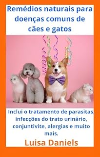 Livro Remédios naturais para doenças comuns em cães e gatos: Incluindo o tratamento de parasitas, infecções do trato urinário, conjuntivite, alergias e muito mais.