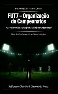 Livro FUT7 – Organização de Campeonatos: O Presidente de Time na Visão do Organizador (Fut7 no Brasil – Série Oficial Livro 6)
