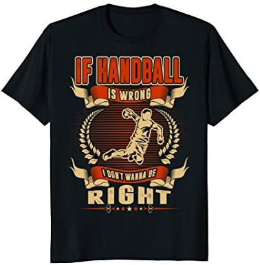 If Handball Is Wrong I Dont Wanna Be Right Tshirt