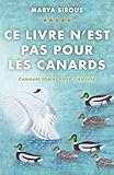 Ce livre n'est pas pour les canards: Comment libérer votre créativité (French Edition) by Marya Sirous, Aline Entezary