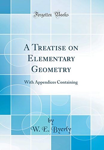 A Treatise on Elementary Geometry: With Appendices Containing (Classic Reprint)