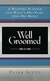 Well Groomed: A Wedding Planner for What's-His-Name (and His Bride) by Peter Scott