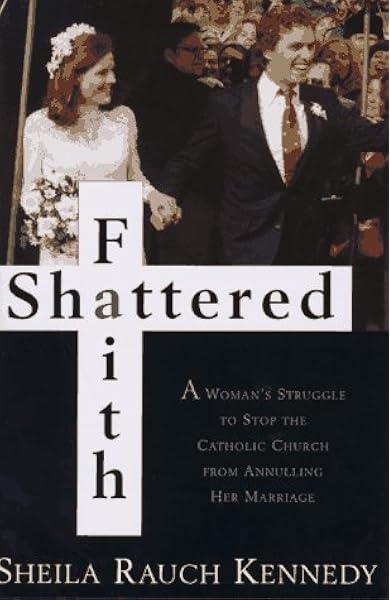 Shattered Faith A Woman S Struggle To Stop The Catholic Church From Annuling Her Marriage Kennedy Sheila Rauch 9780679439950 Books Amazon Ca
