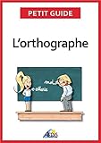 L’orthographe: Plus aucun doute pour écrire et épeler les mots de la
langue française (Petit guide t. 131) (French Edition)