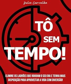 Livro TÔ SEM TEMPO: Elimine os ladrões que roubam o seu dia e tenha mais disposição para aproveitar a vida com diversão!
