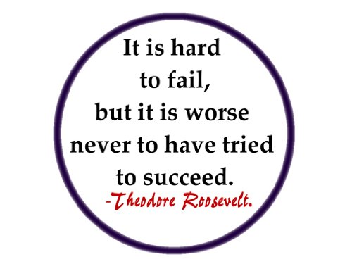 It Is Hard to Fail, But It Is Worse Never to Have Tried to Succeed.-Theodore Roosevelt 1.25" Badge Pinback Button