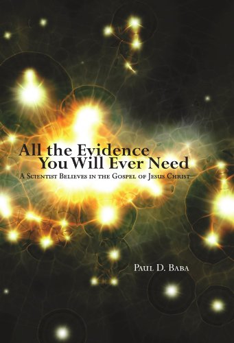 All the Evidence You Will Ever Need: A Scientist Believes in the Gospel of Jesus Christ by Paul D. Baba