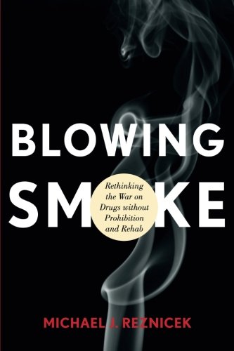 Blowing Smoke: Rethinking the War on Drugs without Prohibition and Rehab