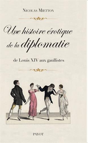 Une histoire érotique de la diplomatie: de Louis XIV aux gaullistes