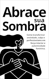 Livro Abrace Sua Sombra: Como transformar ansiedade, culpa e perfeccionismo em força interior e autenticidade feminina.