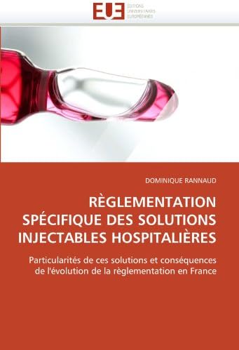 RÈGLEMENTATION SPÉCIFIQUE DES SOLUTIONS INJECTABLES HOSPITALIÈRES: Particularités de ces solutions et conséquences de l'évolution de la règlementation en France (Omn.Univ.Europ.) (French Edition) (French) Paperback – January 4, 2011