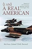 (I am) A Real American: Memoirs of a 3rd Generation Japanese-American USAF Fighter Pilot by Bob Kan