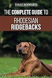 The Complete Guide to Rhodesian Ridgebacks: Breed Behavioral Characteristics, History, Training, Nut by Tarah Schwartz