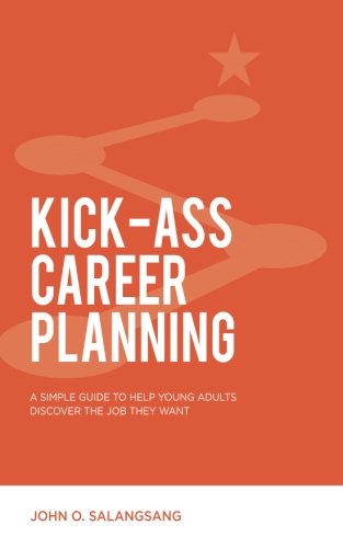 Kick-Ass Career Planning: A Simple Guide To Help Young Adults Discover The Job They Want Kick-Ass Career Planning: A Simple Guide To Help Young Adults Discover The Job They Want