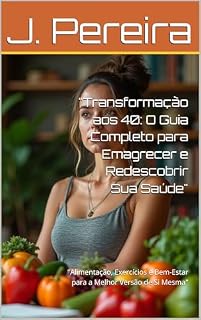 Livro "Transformação aos 40: O Guia Completo para Emagrecer e Redescobrir Sua Saúde" : "Alimentação, Exercícios e Bem-Estar para a Melhor Versão de Si Mesma"