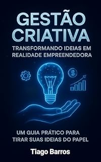 Livro Gestão Criativa - Transformando ideias em realidade: Um Guia Prático para Tirar suas Ideias do Papel