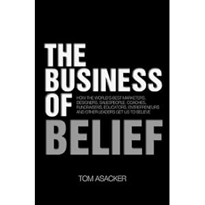 The Business of Belief: How the World's Best Marketers, Designers, Salespeople, Coaches, Fundraisers, Educators, Entrepreneurs and Other Leaders Get U