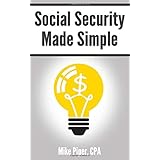 Social Security Made Simple: Social Security Retirement Benefits and Related Planning Topics Explained in 100 Pages or Less (