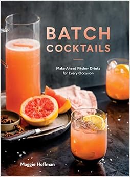 Batch Cocktails: Make-Ahead Pitcher Drinks for Every Occasion, by Maggie Hoffman Batch Cocktails: Make-Ahead Pitcher Drinks for Every Occasion, by Maggie Hoffman