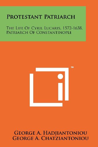 Protestant Patriarch: The Life Of Cyril Lucaris, 1572-1638, Patriarch Of Constantinople