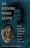 An Evening When Alone : Four Journals of Single Women in the South, 1827-67, , 0813917328