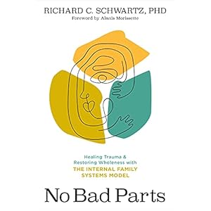 No Bad Parts: Healing Trauma and Restoring Wholeness with the Internal Family Systems Model