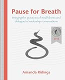 Pause for Breath: Bringing the practices of mindfulness and dialogue to leadership conversations by Amanda Ridings