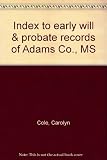 Front cover for the book Index to early will & probate records of Adams Co., MS by Carolyn Cole