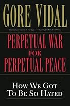 Perpetual War for Perpetual Peace: How We Got to Be So Hated