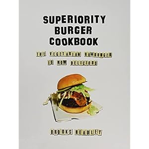 Superiority Burger Cookbook: The Vegetarian Hamburger Is Now Delicious
