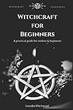 Witchcraft for Beginners: A practical guide for seekers & beginners by Leandra Witchwood