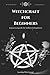Witchcraft for Beginners: A practical guide for seekers & beginners by Leandra Witchwood