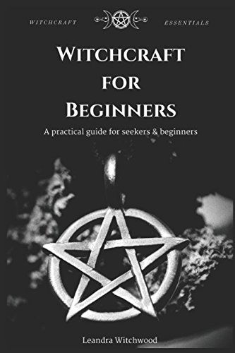 Witchcraft for Beginners: A practical guide for seekers & beginners by Leandra Witchwood