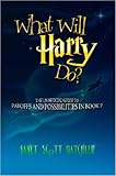 What Will Harry Do? The Unofficial Guide to Payoffs and Possibilities in Book 7 by 