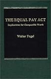 The Equal Pay Act : Implications for Comparable Worth, Fogel, Walter A., 0275911578