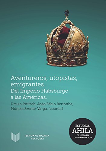 Aventureros, utopistas, emigrantes: Del Imperio Habsburgo a las Américas (Estudios AHILA de Histori by Ursula Prutsch