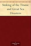 Sinking of the Titanic and Great Sea Disasters by