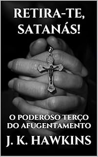 Livro RETIRA-TE, SATANÁS!: o poderoso terço do afugentamento