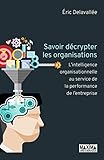 Savoir décrypter les organisations - L'intelligence organisationnelle au service de la performance d (French Edition) by
