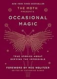 The Moth Presents Occasional Magic: True Stories About Defying the Impossible by