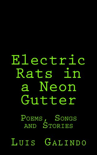 Electric Rats in a Neon Gutter: Poems, Songs and Stories by Luis Galindo