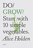 Do Grow: Start with 10 simple vegetables. (Do Books) by Alice Holden