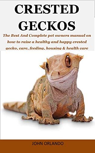 Crested Geckos: The Best And Complete pet owners manual on how to raise a healthy and happy crested gecko, care, feeding, housing & health care