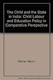 The Child and the State in India: Child Labor and Education Policy in Comparative Perspective by Myron Weiner
