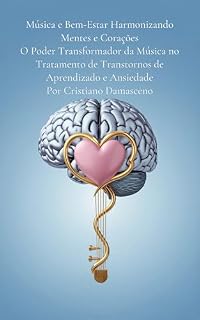 Livro Música e Bem-Estar Harmonizando Mentes e Corações : O Poder Transformador da Música no Tratamento de Transtornos de Aprendizado e Ansiedade Por Cristiano Damasceno